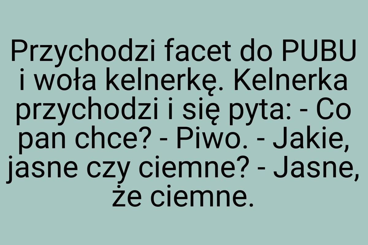 Przychodzi facet do PUBU i woła kelnerkę. Kelnerka