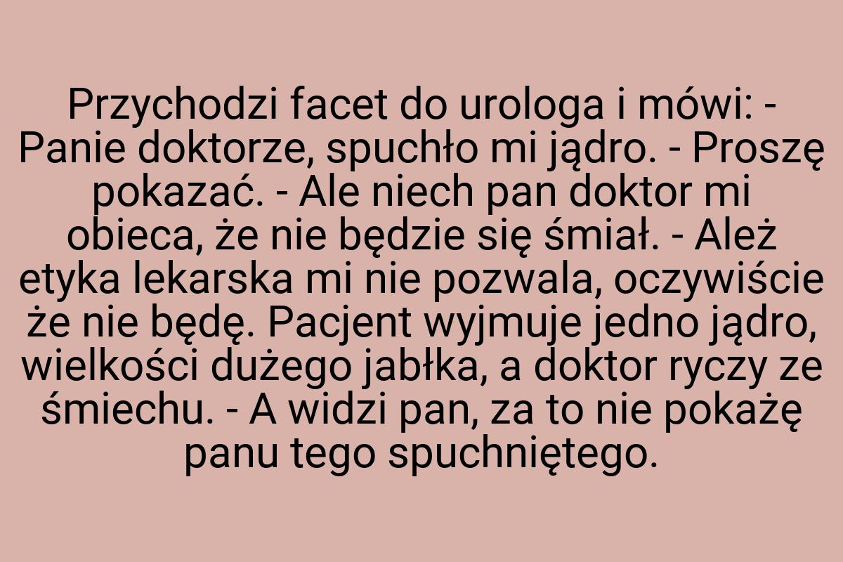 Przychodzi facet do urologa i mówi: - Panie doktorze