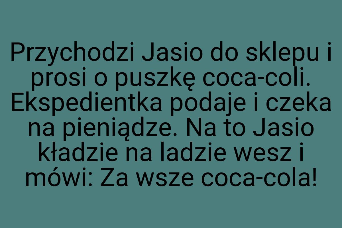 Przychodzi Jasio do sklepu i prosi o puszkę coca-coli