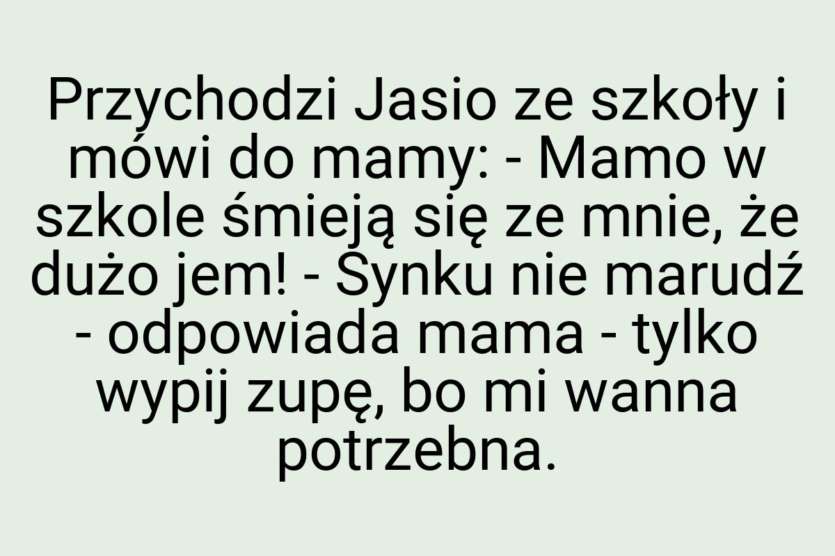 Przychodzi Jasio ze szkoły i mówi do mamy: - Mamo w szkole