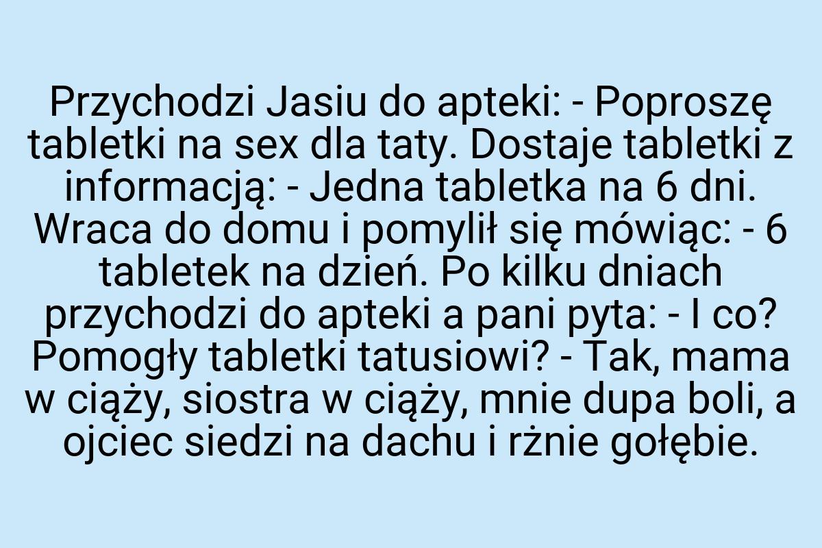 Przychodzi Jasiu do apteki: - Poproszę tabletki na sex dla