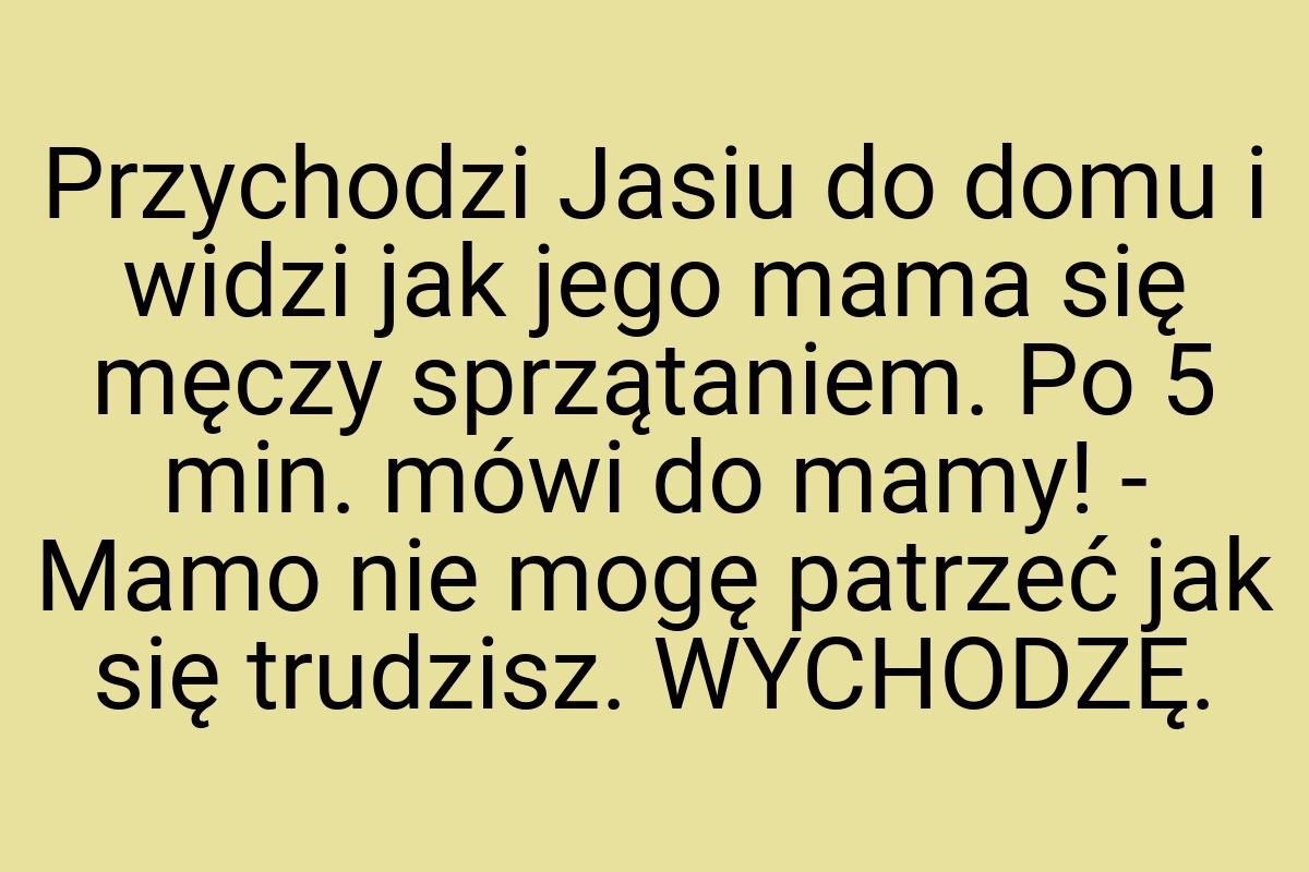 Przychodzi Jasiu do domu i widzi jak jego mama się męczy