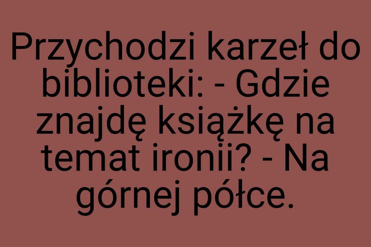 Przychodzi karzeł do biblioteki: - Gdzie znajdę książkę na