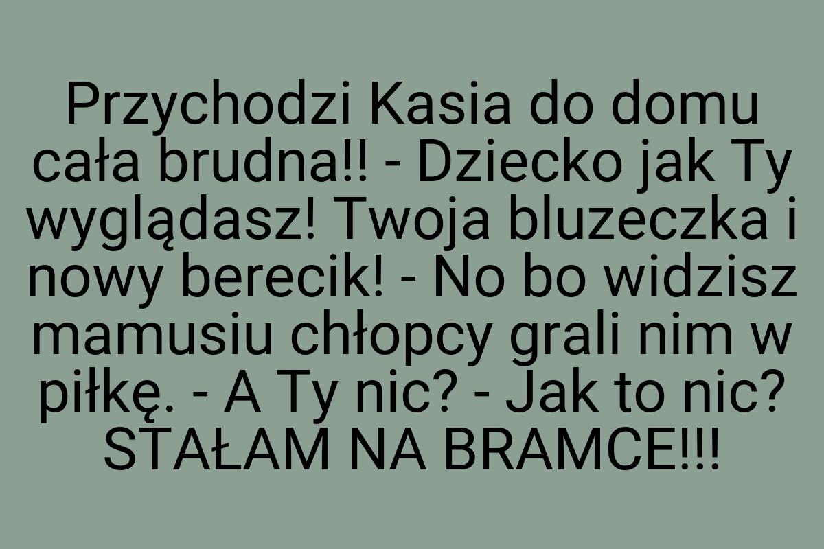 Przychodzi Kasia do domu cała brudna!! - Dziecko jak Ty