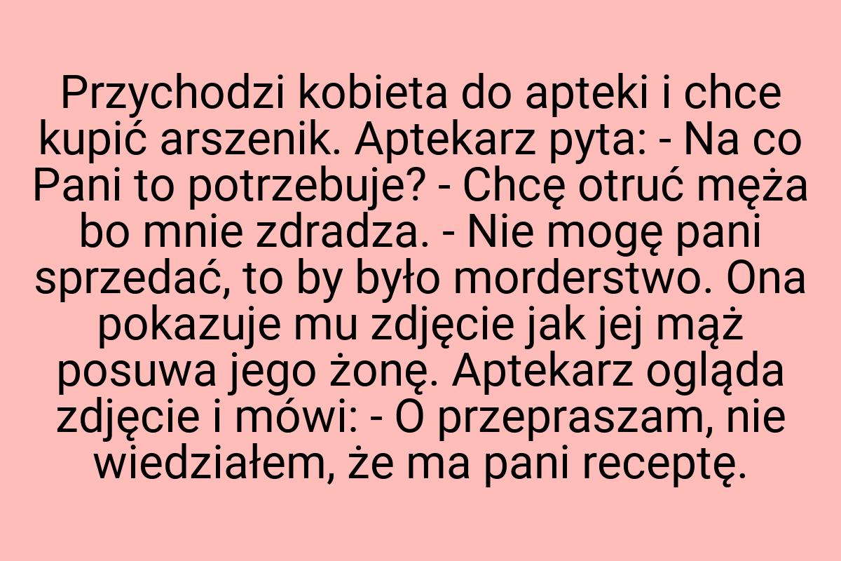 Przychodzi kobieta do apteki i chce kupić arszenik