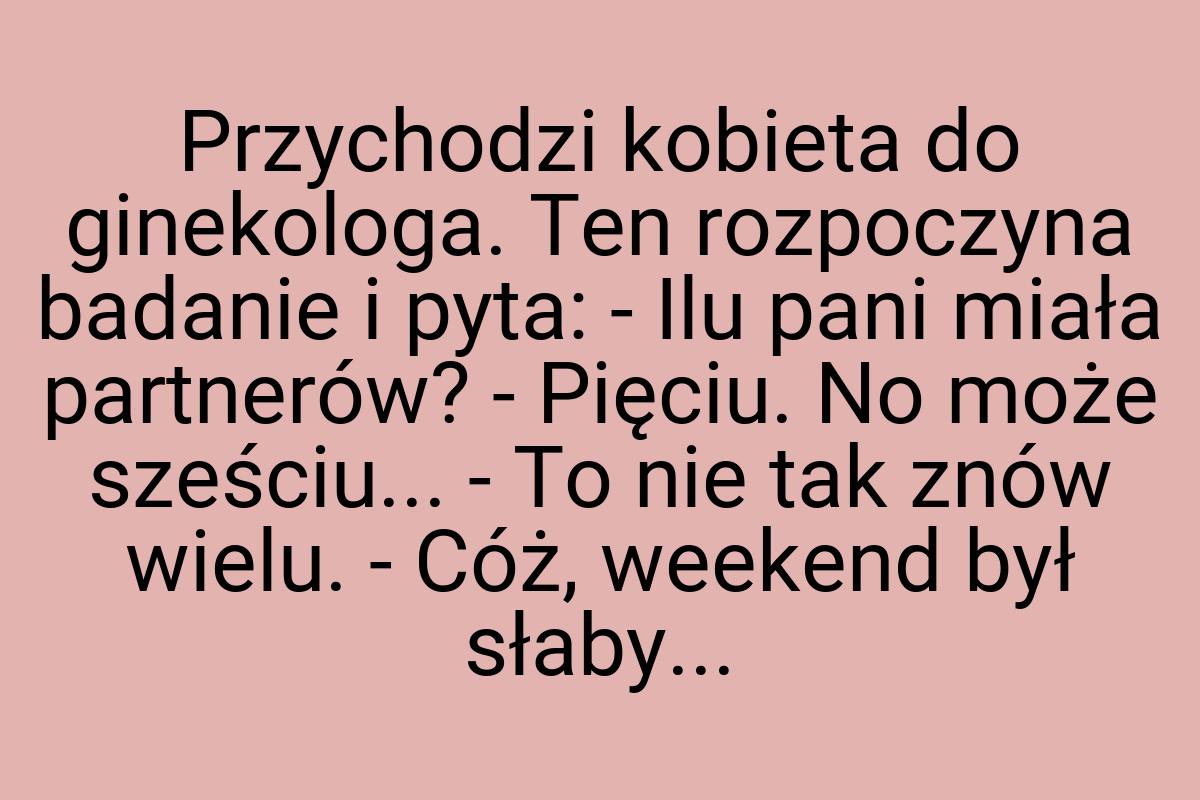 Przychodzi kobieta do ginekologa. Ten rozpoczyna badanie i