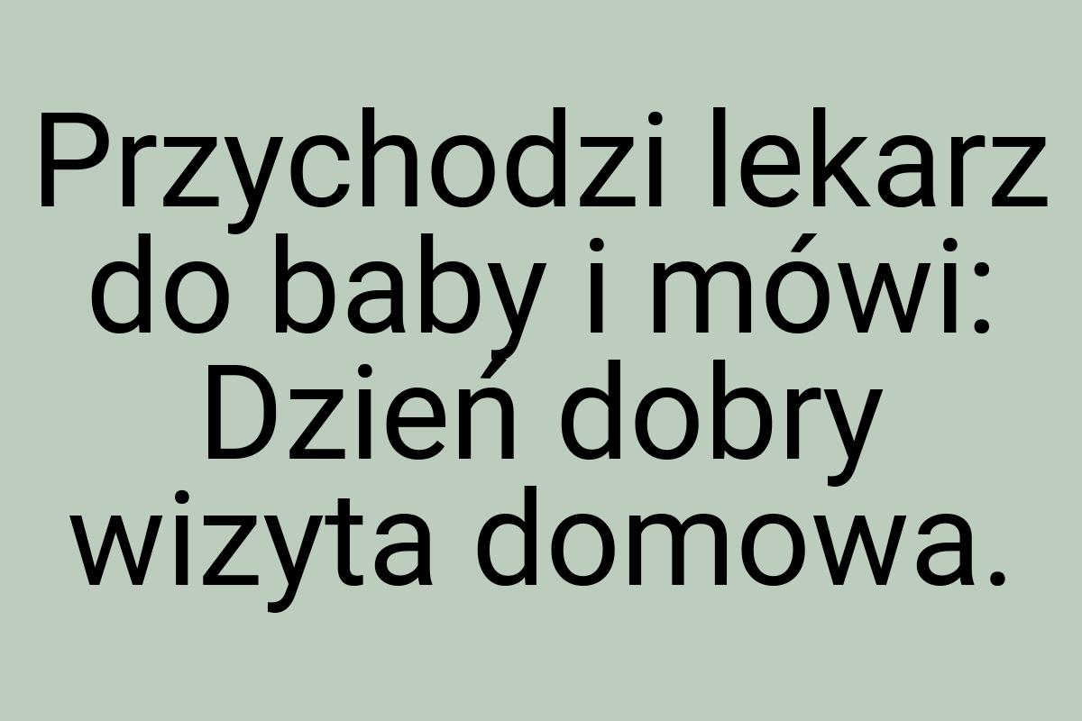 Przychodzi lekarz do baby i mówi: Dzień dobry wizyta domowa