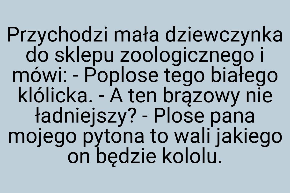 Przychodzi mała dziewczynka do sklepu zoologicznego i mówi