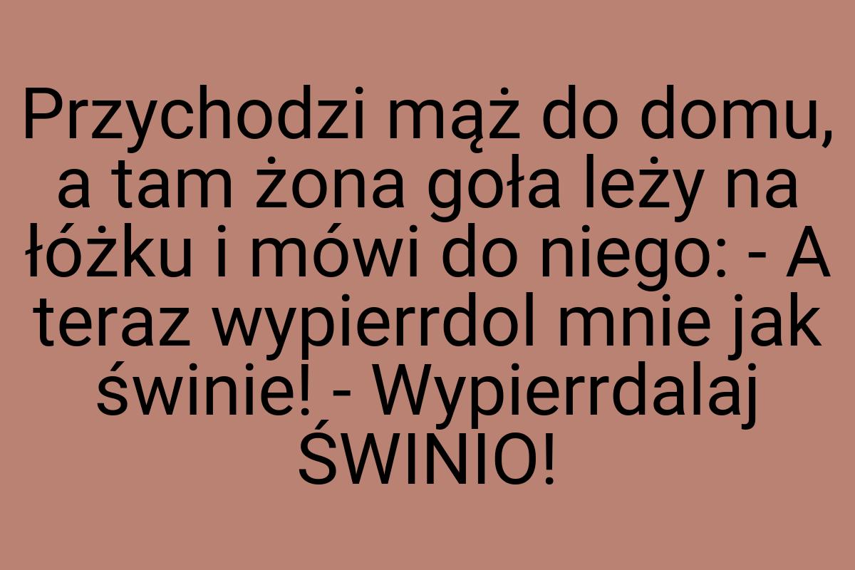 Przychodzi mąż do domu, a tam żona goła leży na łóżku i