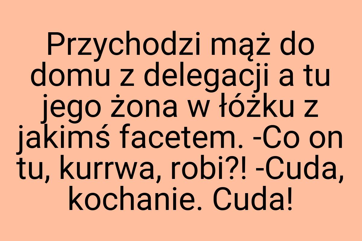 Przychodzi mąż do domu z delegacji a tu jego żona w łóżku z