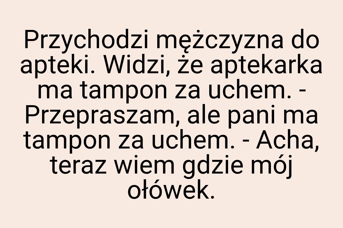 Przychodzi mężczyzna do apteki. Widzi, że aptekarka ma