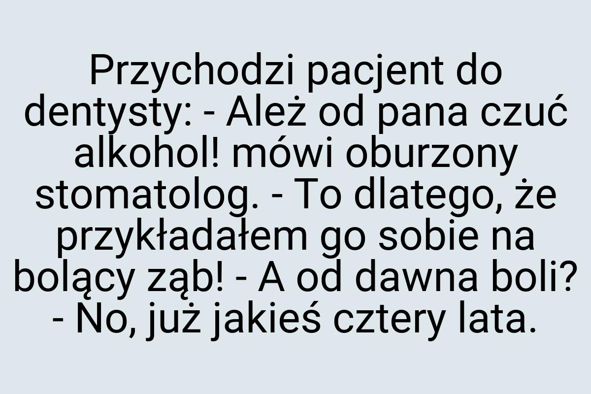 Przychodzi pacjent do dentysty: - Ależ od pana czuć