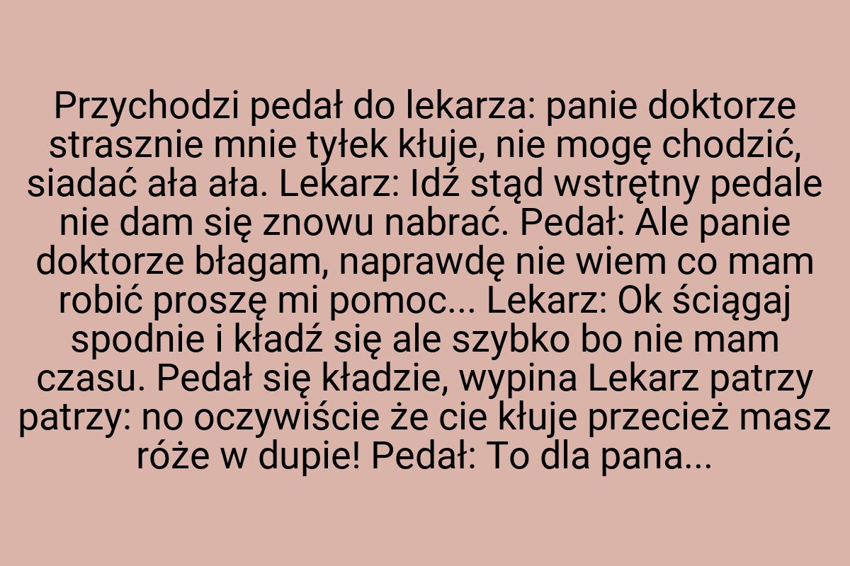 Przychodzi pedał do lekarza: panie doktorze strasznie mnie