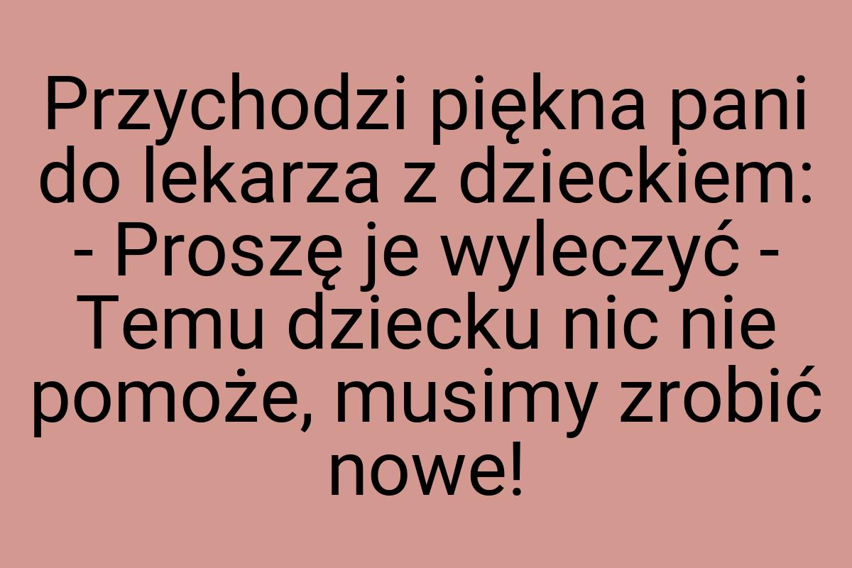 Przychodzi piękna pani do lekarza z dzieckiem: - Proszę je