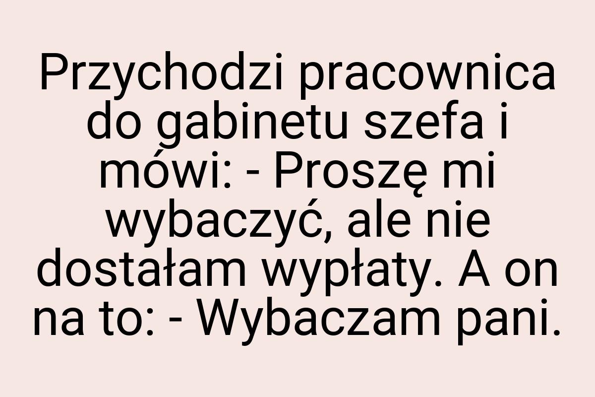 Przychodzi pracownica do gabinetu szefa i mówi: - Proszę mi