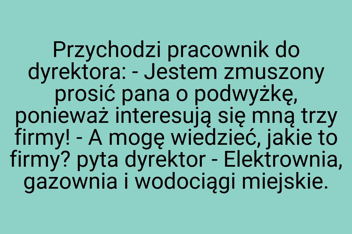 Przychodzi pracownik do dyrektora: - Jestem zmuszony prosić