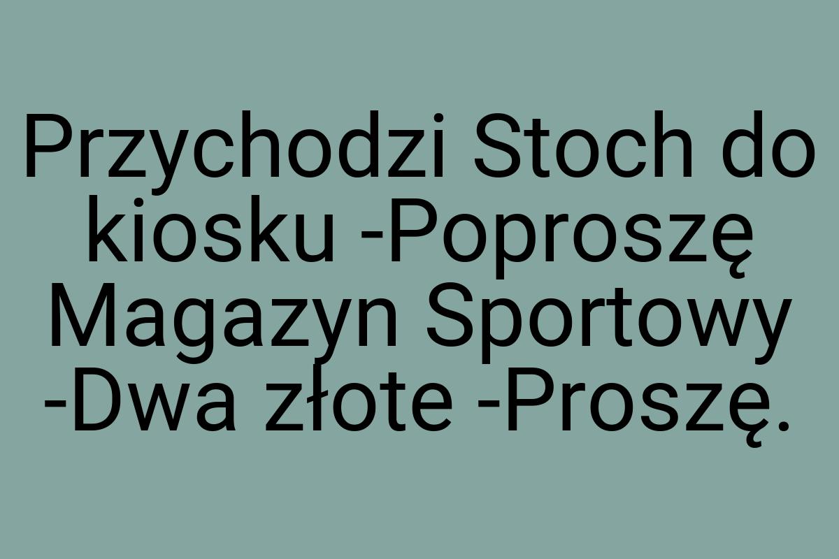 Przychodzi Stoch do kiosku -Poproszę Magazyn Sportowy -Dwa