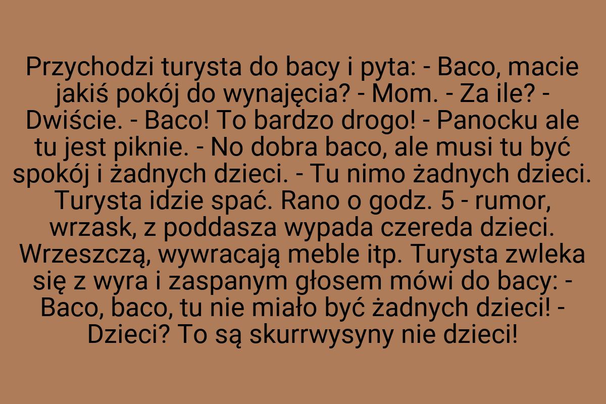 Przychodzi turysta do bacy i pyta: - Baco, macie jakiś