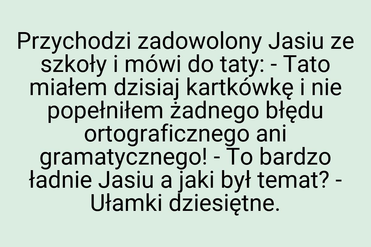 Przychodzi zadowolony Jasiu ze szkoły i mówi do taty