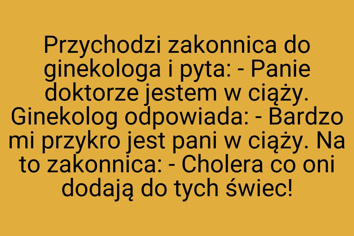 Przychodzi zakonnica do ginekologa i pyta: - Panie doktorze