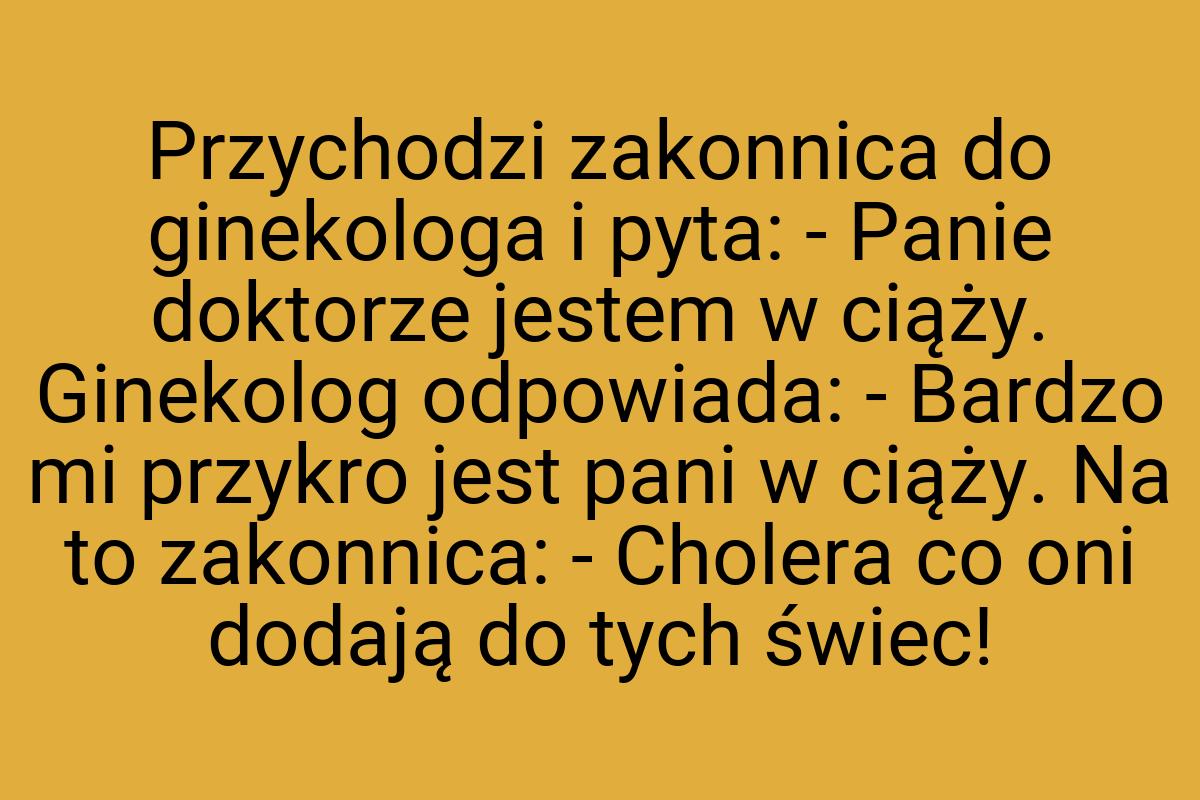 Przychodzi zakonnica do ginekologa i pyta: - Panie doktorze