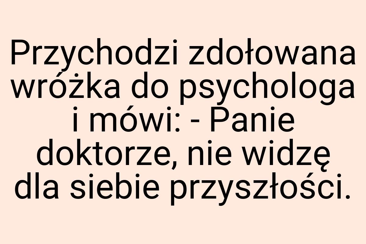 Przychodzi zdołowana wróżka do psychologa i mówi: - Panie