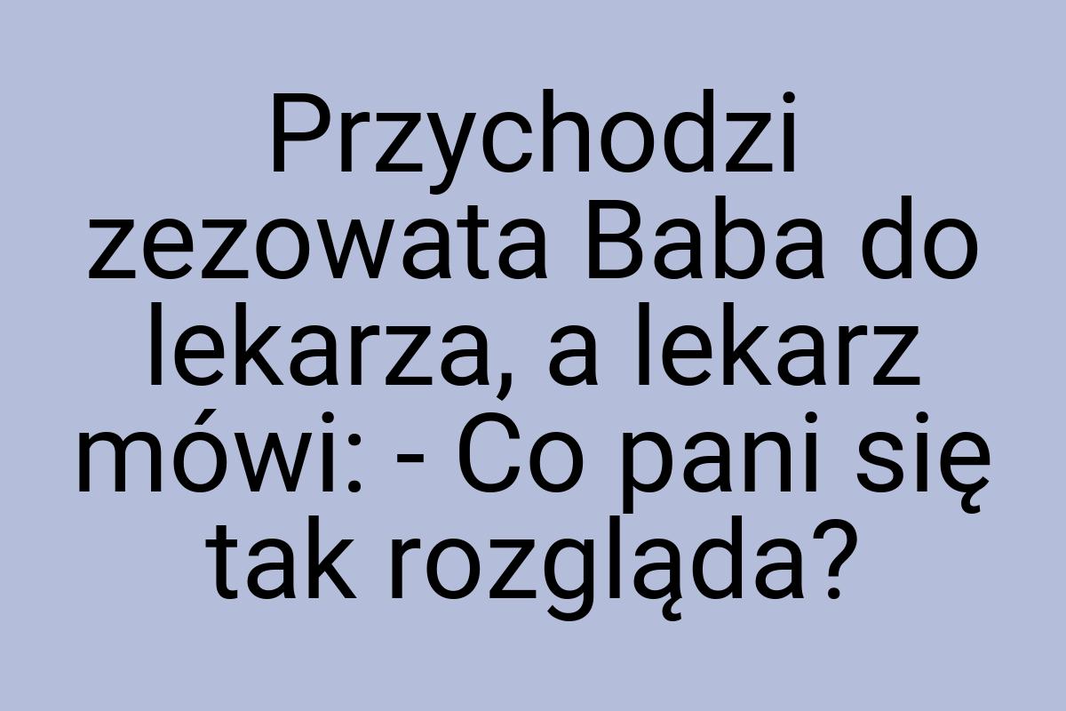 Przychodzi zezowata Baba do lekarza, a lekarz mówi: - Co