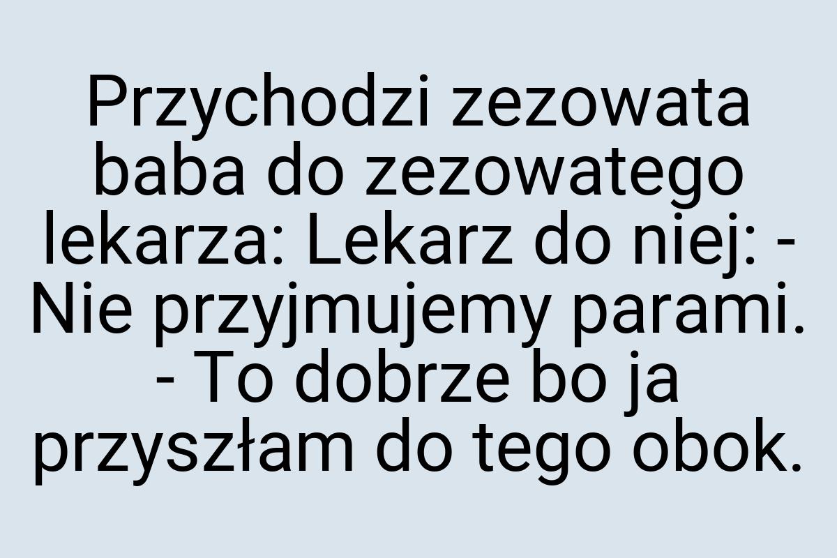 Przychodzi zezowata baba do zezowatego lekarza: Lekarz do