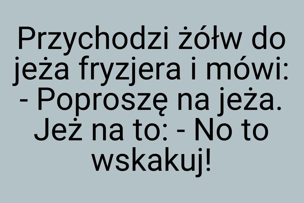 Przychodzi żółw do jeża fryzjera i mówi: - Poproszę na