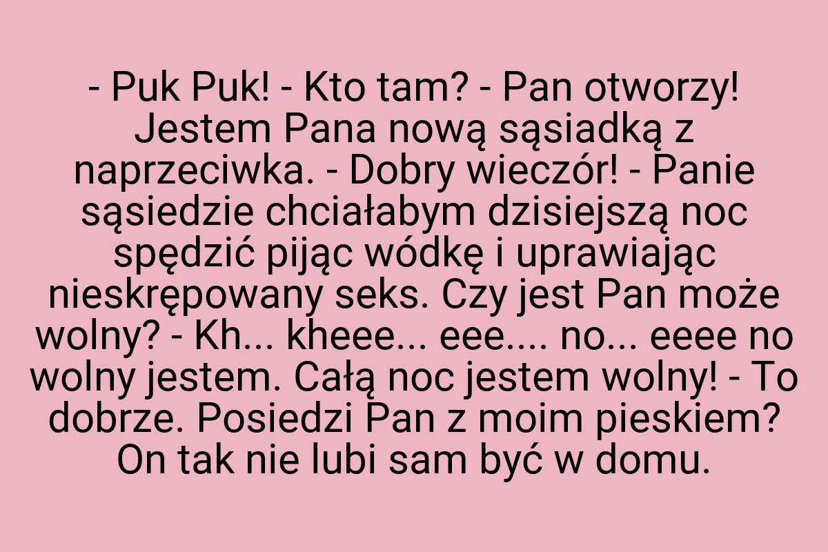 - Puk Puk! - Kto tam? - Pan otworzy! Jestem Pana nową