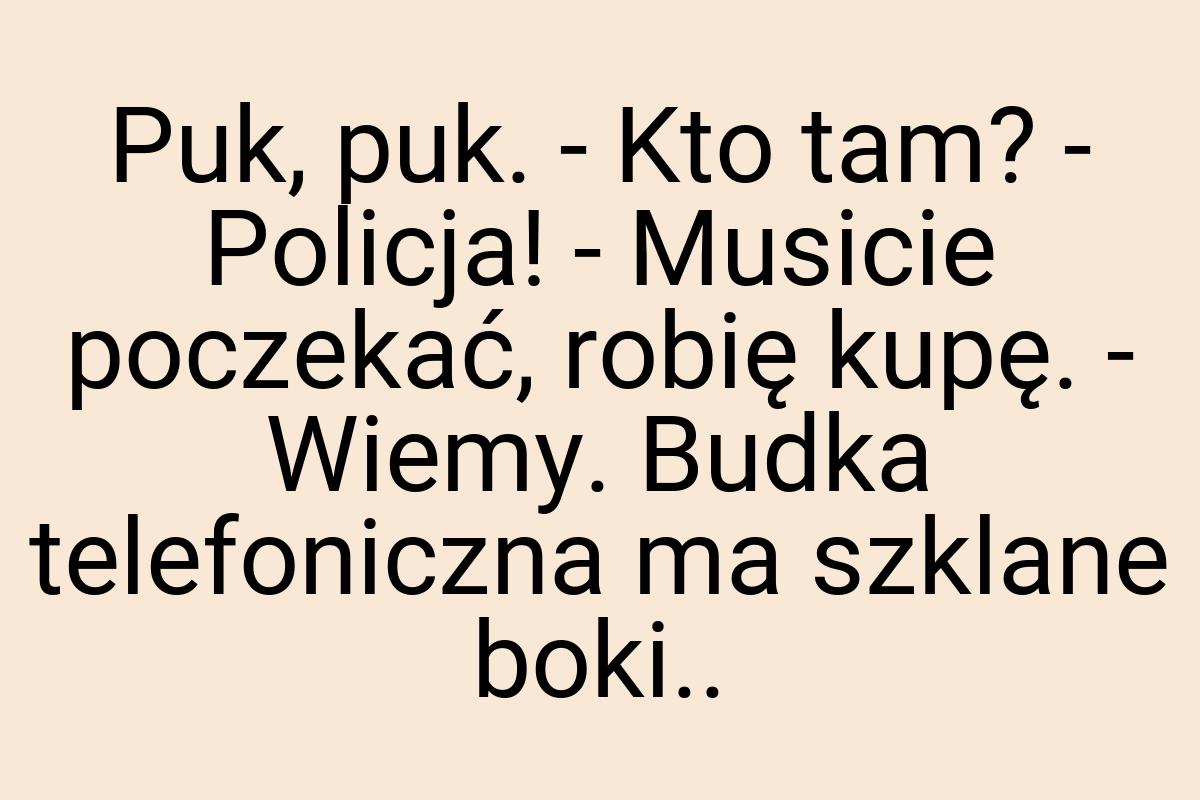 Puk, puk. - Kto tam? - Policja! - Musicie poczekać, robię