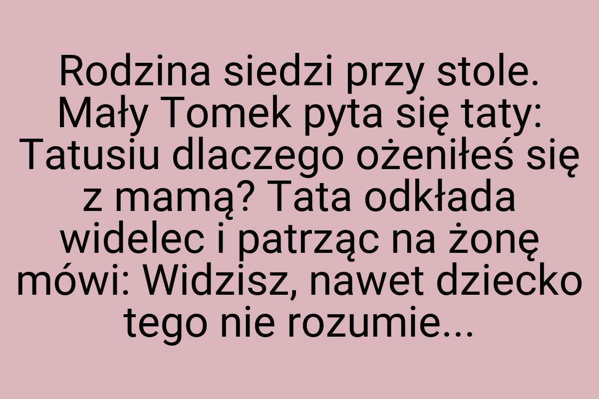 Rodzina siedzi przy stole. Mały Tomek pyta się taty