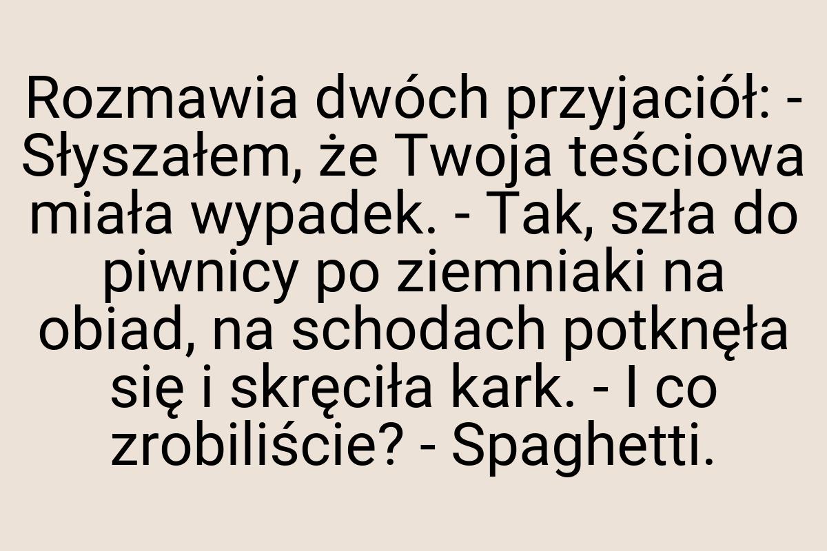 Rozmawia dwóch przyjaciół: - Słyszałem, że Twoja teściowa