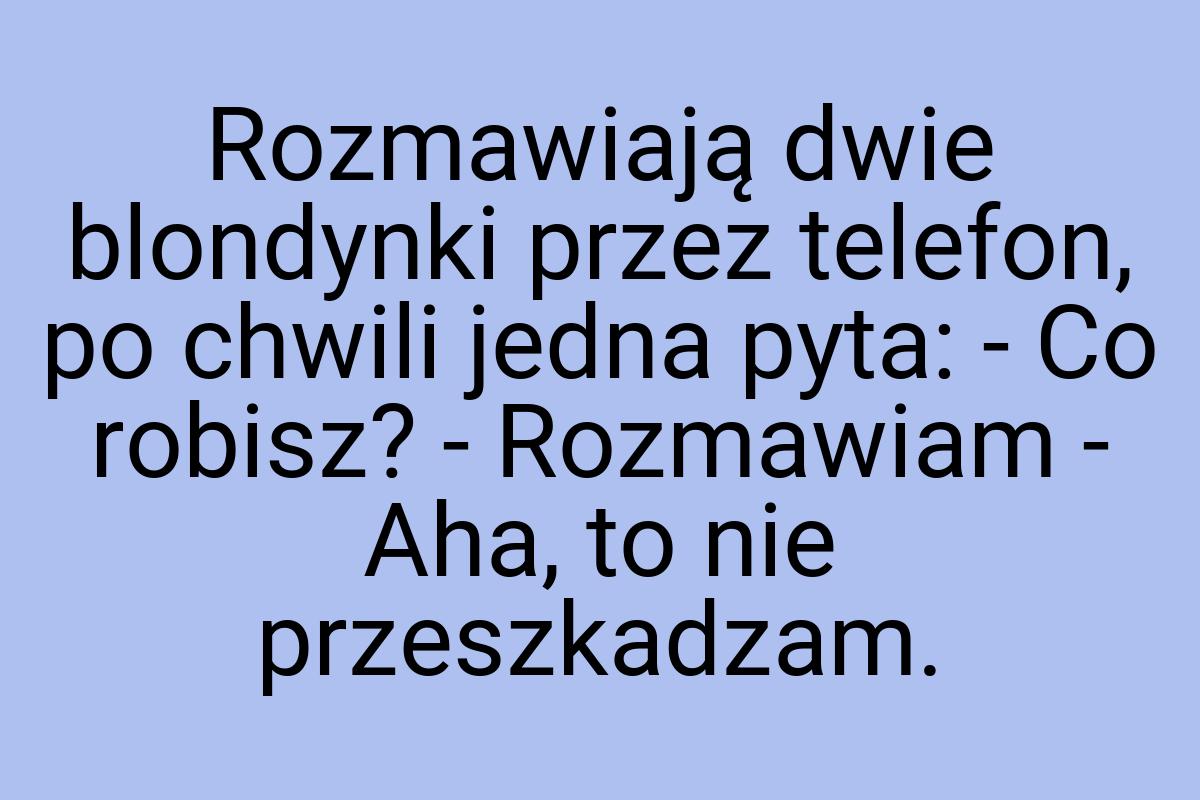 Rozmawiają dwie blondynki przez telefon, po chwili jedna