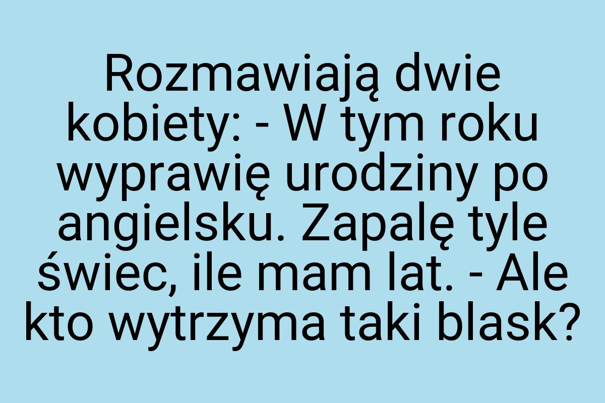 Rozmawiają dwie kobiety: - W tym roku wyprawię urodziny po