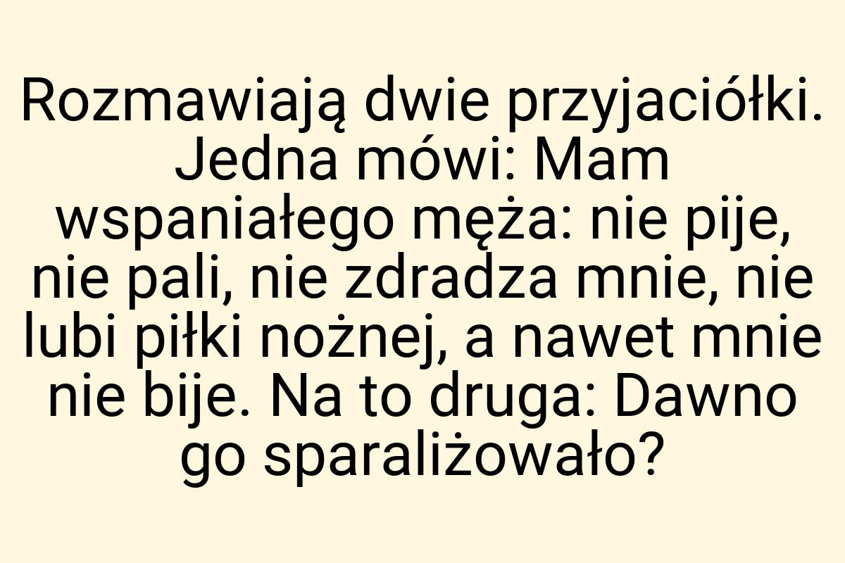 Rozmawiają dwie przyjaciółki. Jedna mówi: Mam wspaniałego