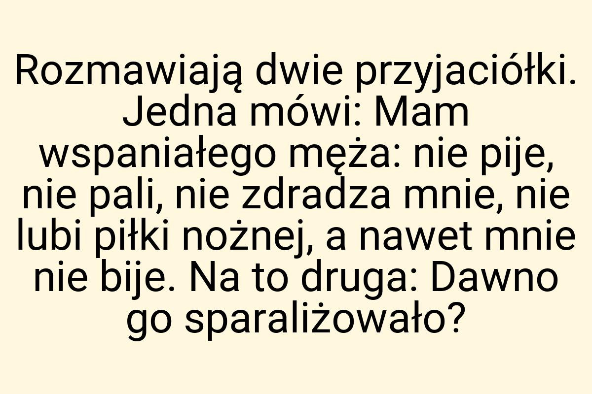 Rozmawiają dwie przyjaciółki. Jedna mówi: Mam wspaniałego