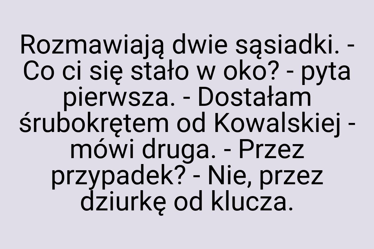 Rozmawiają dwie sąsiadki. - Co ci się stało w oko? - pyta