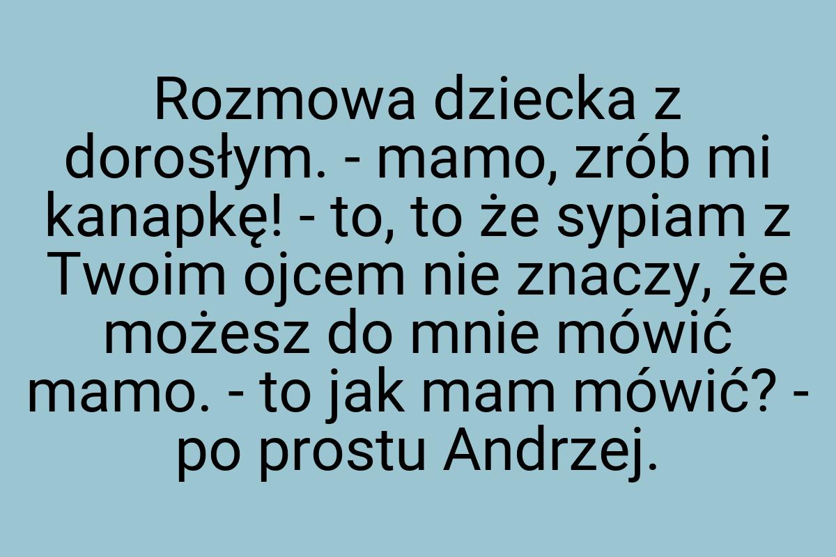 Rozmowa dziecka z dorosłym. - mamo, zrób mi kanapkę! - to