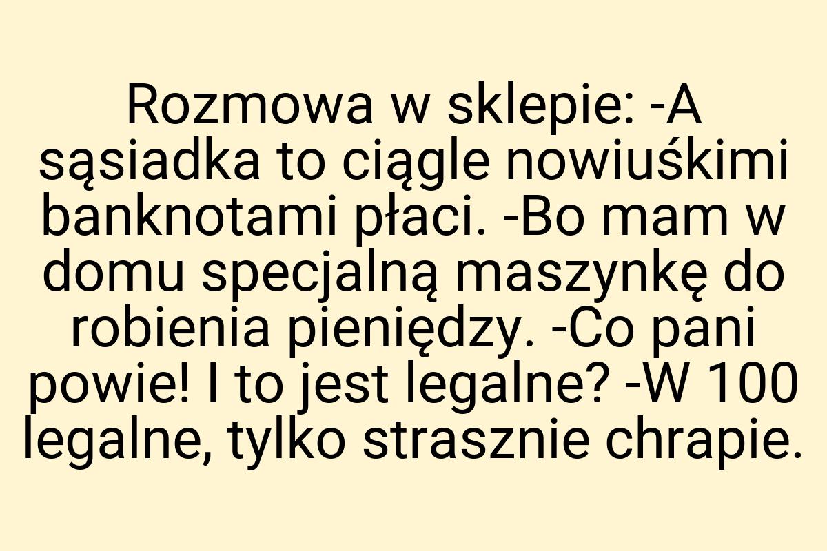 Rozmowa w sklepie: -A sąsiadka to ciągle nowiuśkimi