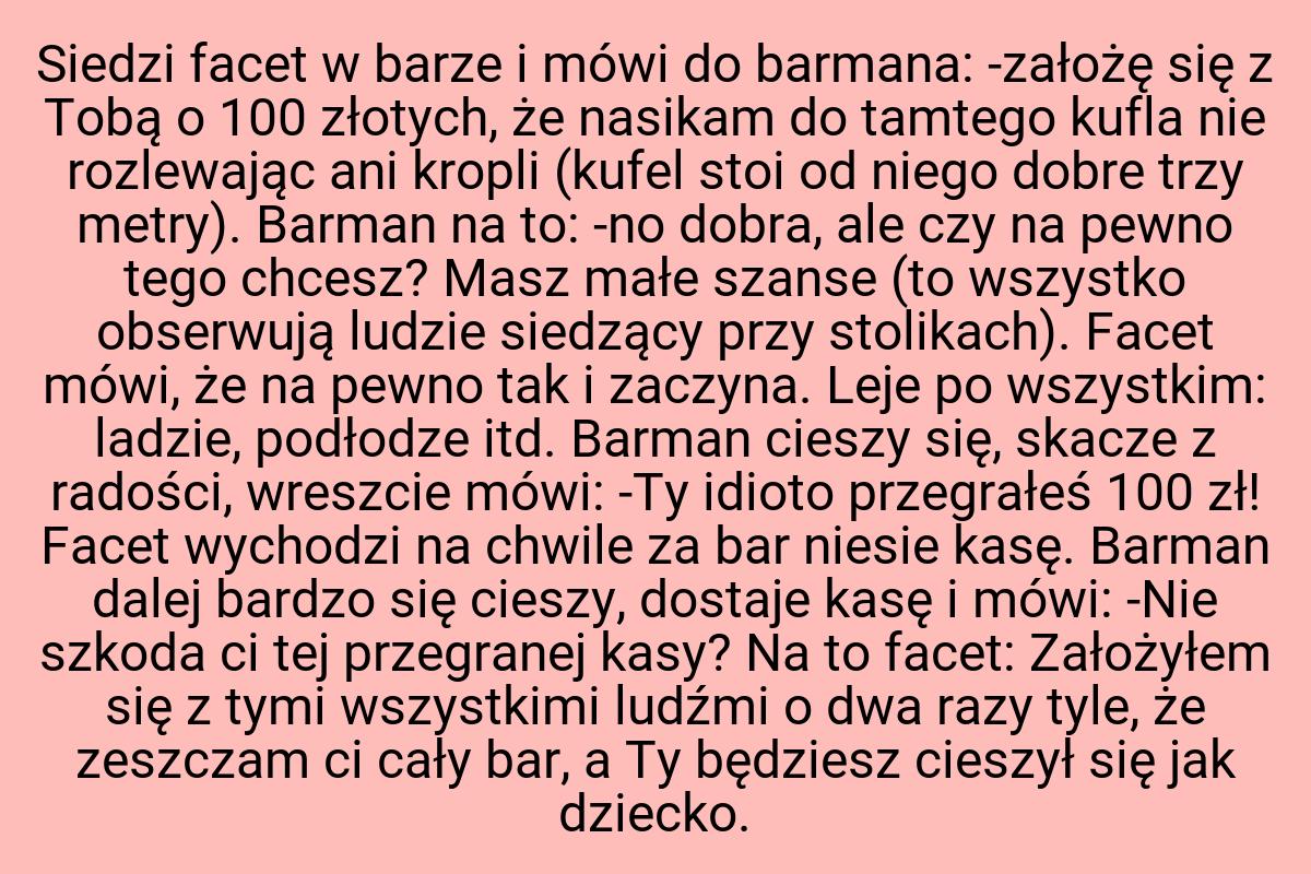 Siedzi facet w barze i mówi do barmana: -założę się z Tobą