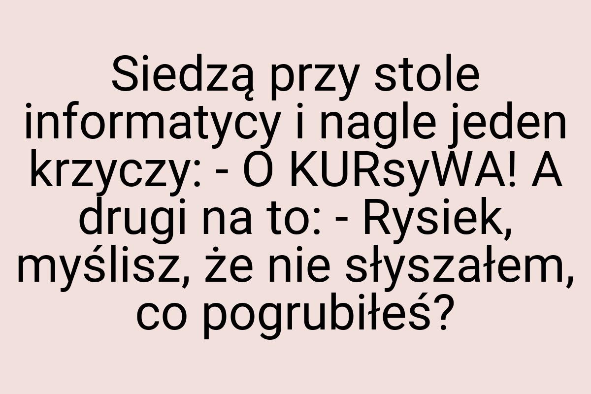 Siedzą przy stole informatycy i nagle jeden krzyczy: - O