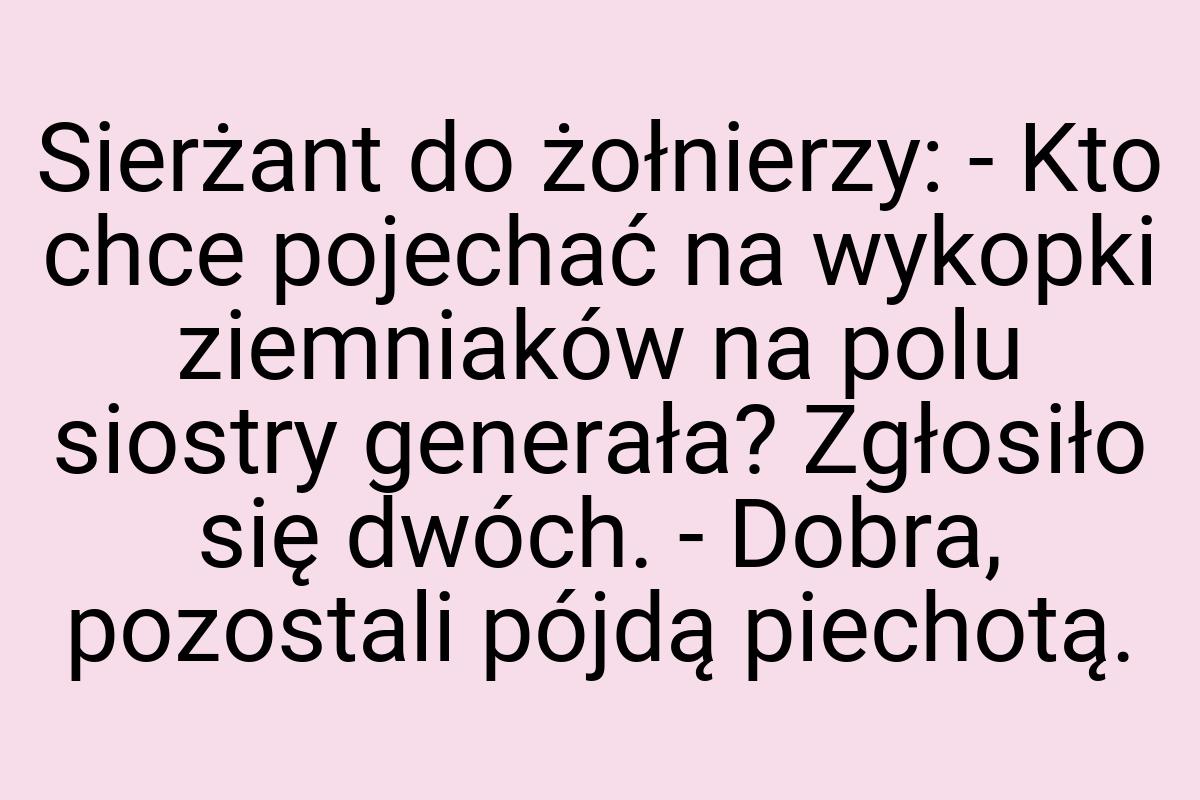 Sierżant do żołnierzy: - Kto chce pojechać na wykopki