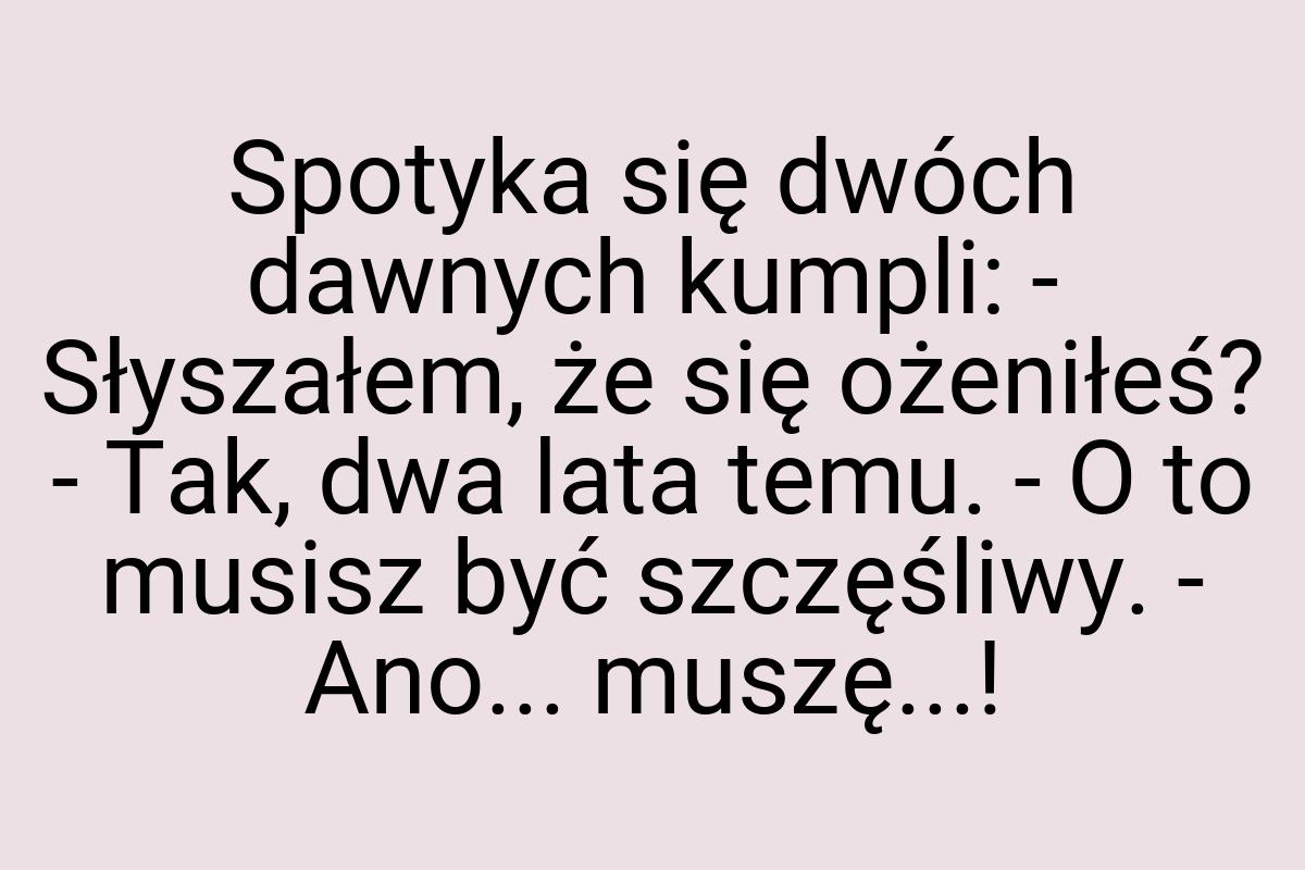 Spotyka się dwóch dawnych kumpli: - Słyszałem, że się