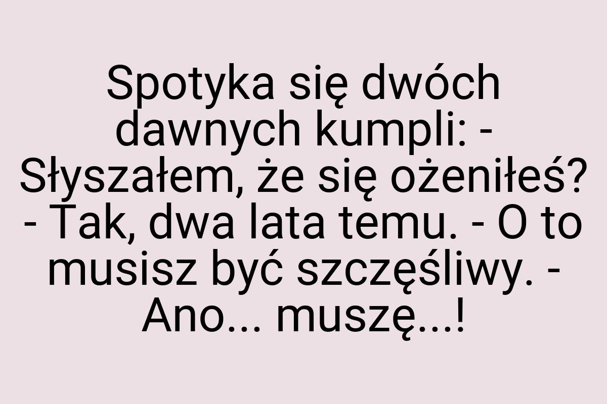 Spotyka się dwóch dawnych kumpli: - Słyszałem, że się