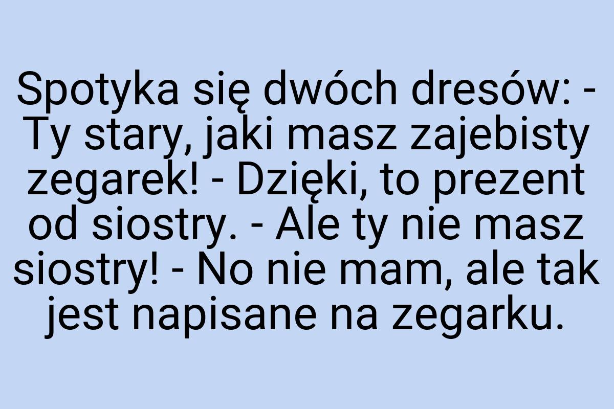 Spotyka się dwóch dresów: - Ty stary, jaki masz zajebisty