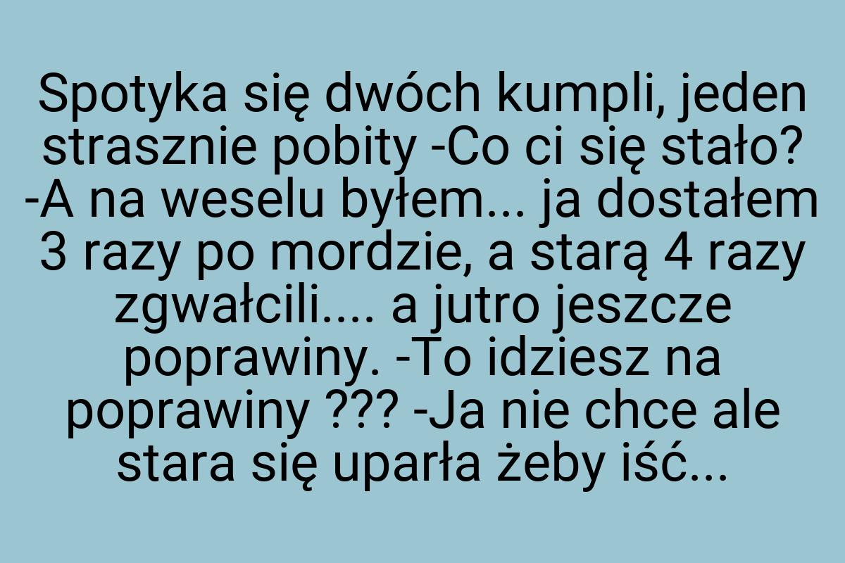 Spotyka się dwóch kumpli, jeden strasznie pobity -Co ci się