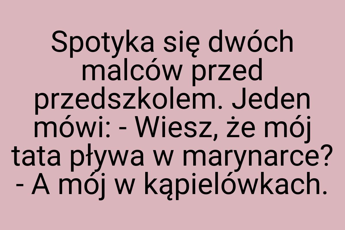 Spotyka się dwóch malców przed przedszkolem. Jeden mówi