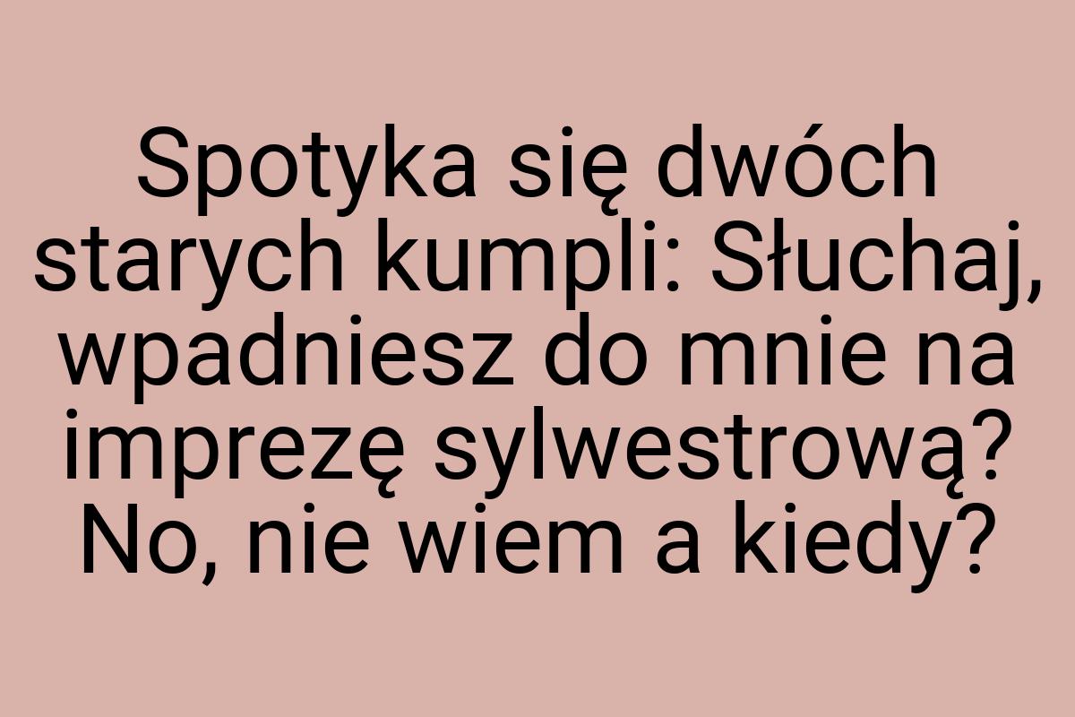 Spotyka się dwóch starych kumpli: Słuchaj, wpadniesz do