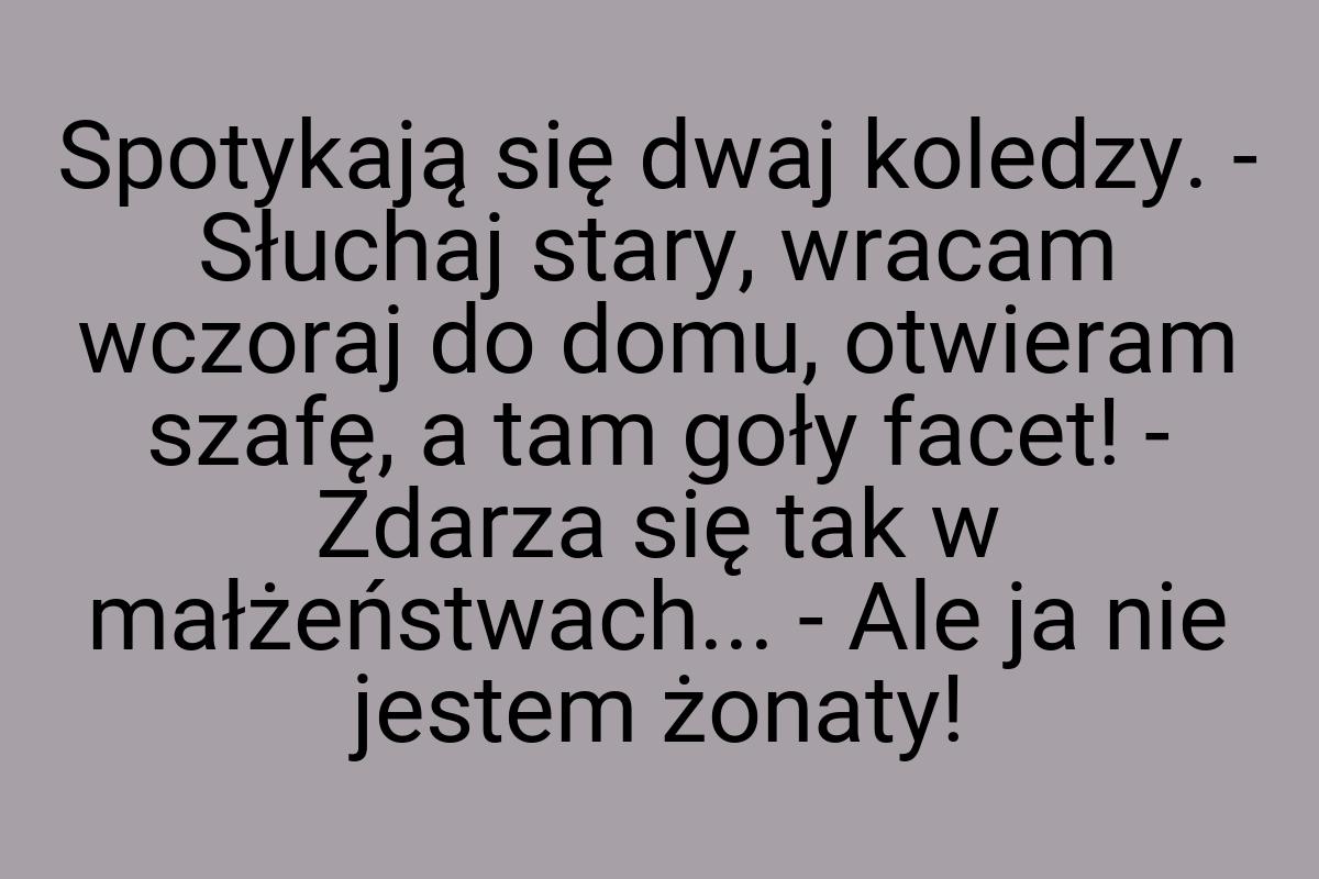 Spotykają się dwaj koledzy. - Słuchaj stary, wracam wczoraj